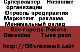 Супервайзер › Название организации ­ A1-Agency › Отрасль предприятия ­ Маркетинг, реклама, PR › Минимальный оклад ­ 1 - Все города Работа » Вакансии   . Тыва респ.